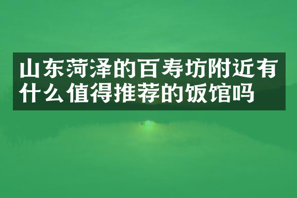 山东菏泽的百寿坊附近有什么值得推荐的饭馆吗