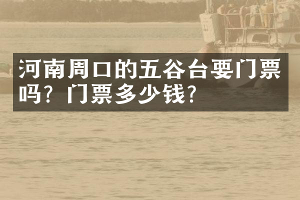河南周口的五谷台要门票吗？门票多少钱？