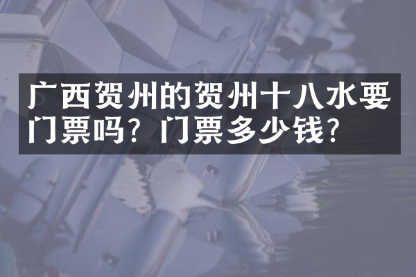 广西贺州的贺州十八水要门票吗？门票多少钱？