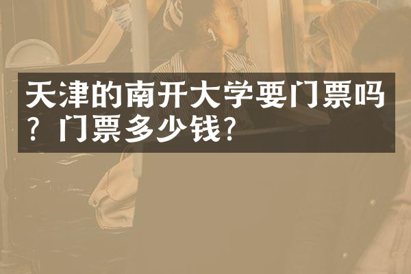 天津的南开大学要门票吗？门票多少钱？