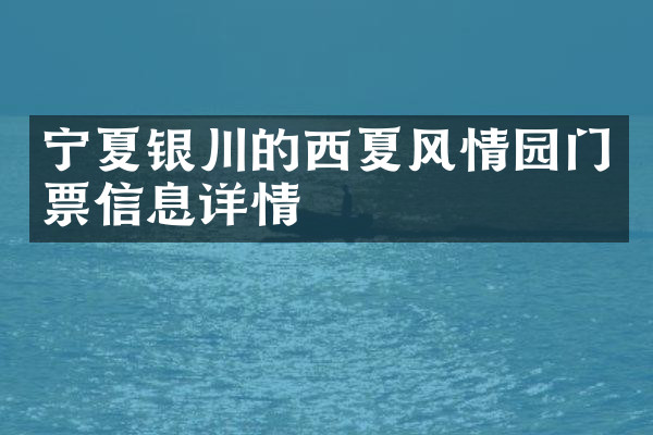 宁夏银川的西夏风情园门票信息详情