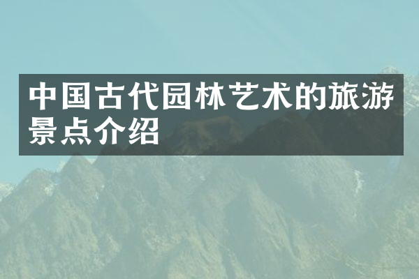 中国古代园林艺术的旅游景点介绍