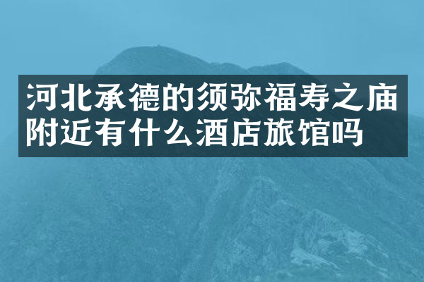 河北承德的须弥福寿之庙附近有什么酒店旅馆吗