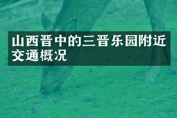 山西晋中的三晋乐园附近交通概况