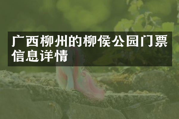 广西柳州的柳侯公园门票信息详情