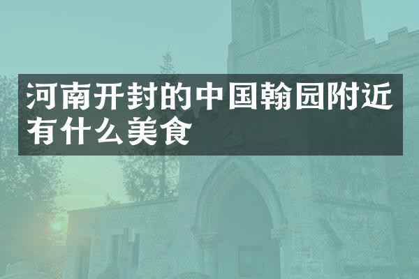 河南开封的中国翰园附近有什么美食
