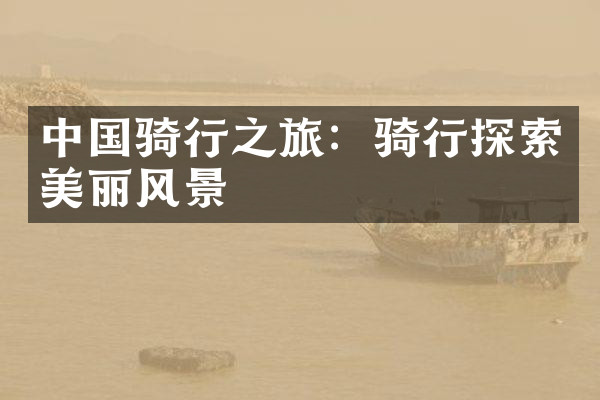 中国骑行之旅：骑行探索美丽风景