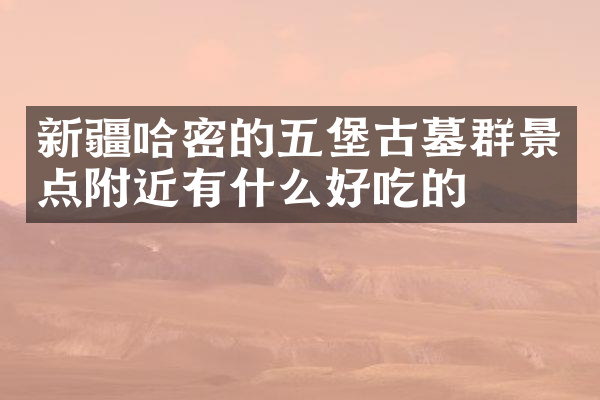 新疆哈密的五堡古墓群景点附近有什么好吃的