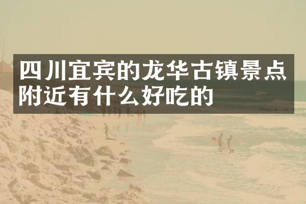 四川宜宾的龙华古镇景点附近有什么好吃的