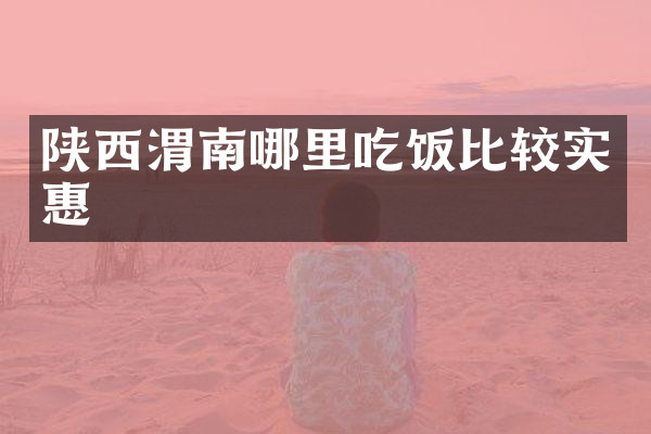 陕西渭南哪里吃饭比较实惠