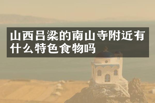 山西吕梁的南山寺附近有什么特色食物吗