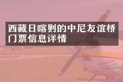 西藏日喀则的中尼友谊桥门票信息详情