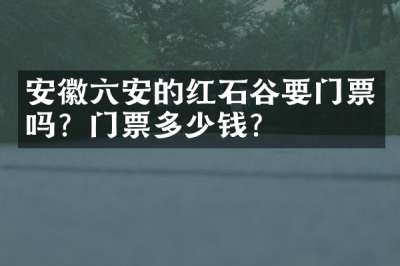 安徽六安的红石谷要门票吗？门票多少钱？