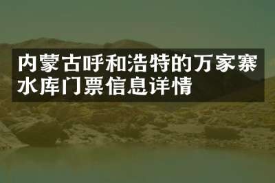内蒙古呼和浩特的万家寨水库门票信息详情