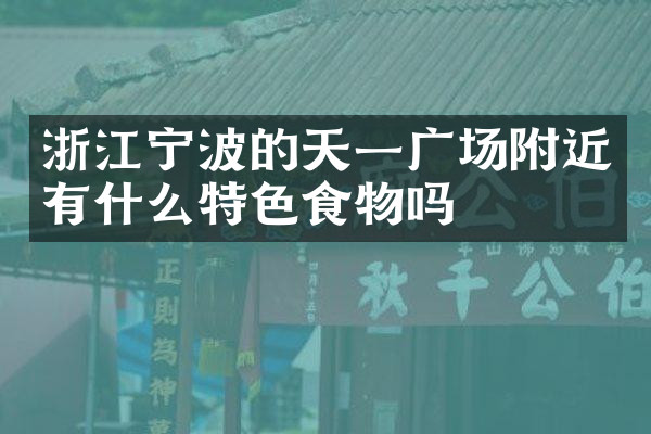 浙江宁波的天一广场附近有什么特色食物吗