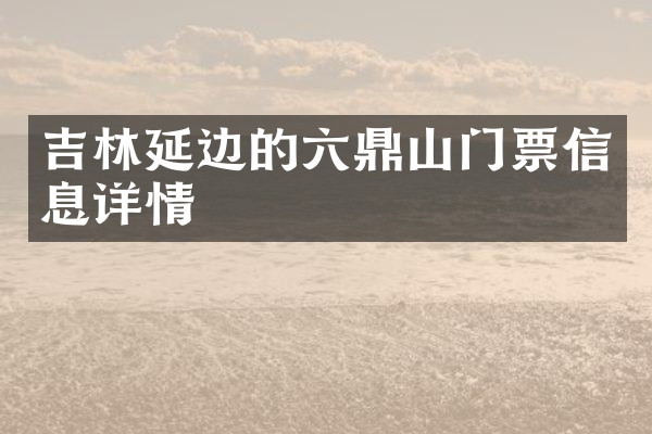 吉林延边的六鼎山门票信息详情
