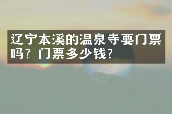 辽宁本溪的温泉寺要门票吗？门票多少钱？