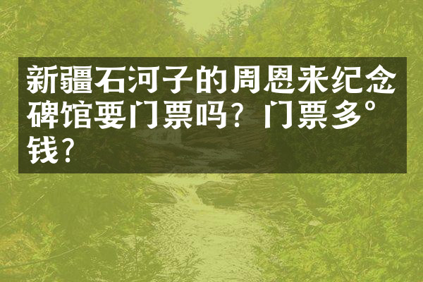 新疆石河子的周恩来纪念碑馆要门票吗？门票多少钱？