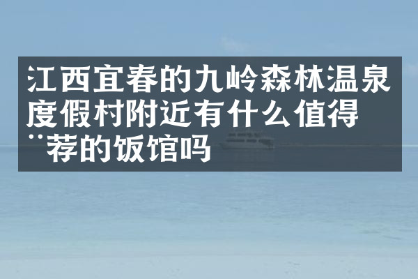 江西宜春的九岭森林温泉度假村附近有什么值得推荐的饭馆吗
