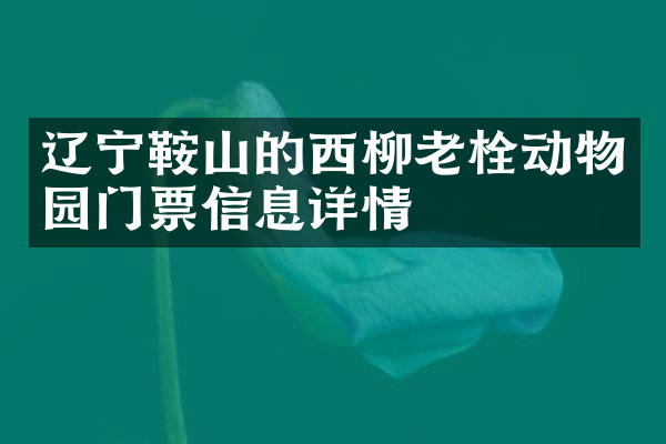 辽宁鞍山的西柳老栓动物园门票信息详情