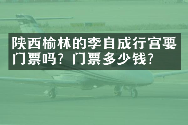 陕西榆林的李自成行宫要门票吗？门票多少钱？