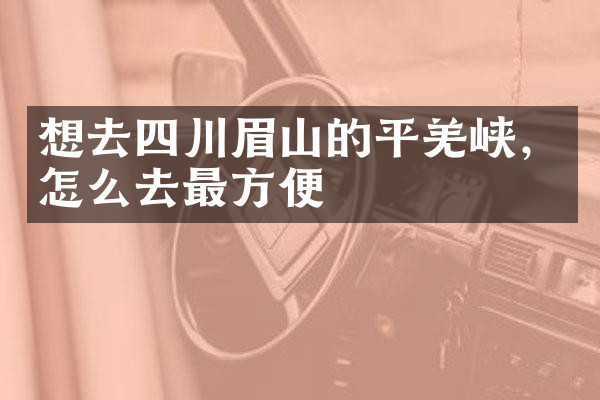 想去四川眉山的平羌峡，怎么去最方便