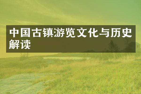 中国古镇游览文化与历史解读