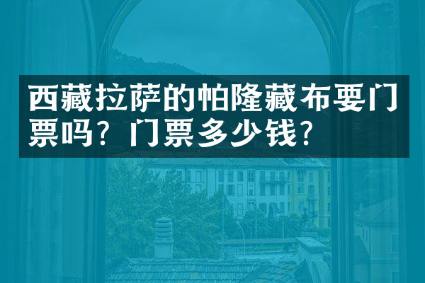 西藏拉萨的帕隆藏布要门票吗？门票多少钱？