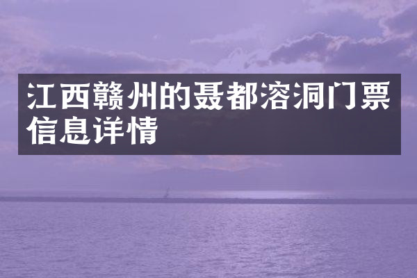江西赣州的聂都溶洞门票信息详情