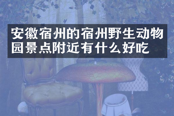安徽宿州的宿州野生动物园景点附近有什么好吃的