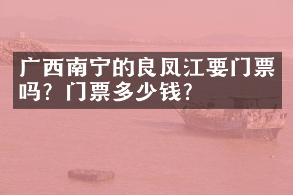 广西南宁的良凤江要门票吗？门票多少钱？