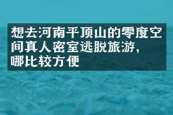 想去河南平顶山的零度空间真人密室逃脱旅游，住哪比较方便