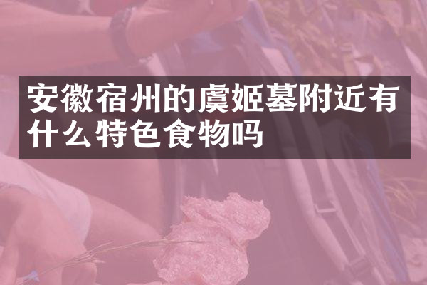 安徽宿州的虞姬墓附近有什么特色食物吗