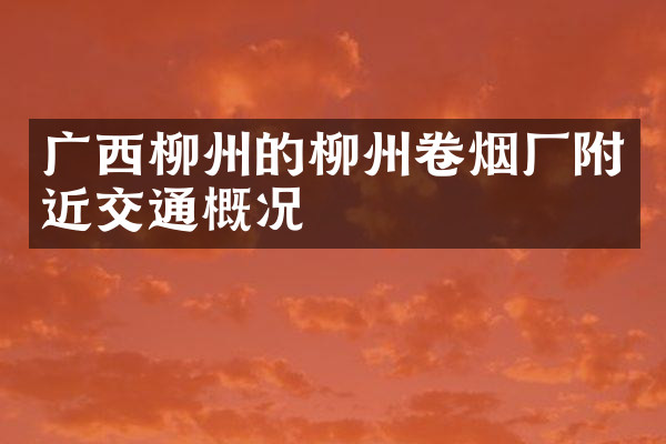 广西柳州的柳州卷烟厂附近交通概况