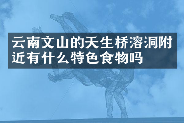 云南文山的天生桥溶洞附近有什么特色食物吗