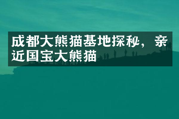 成都大熊猫基地探秘，亲近国宝大熊猫
