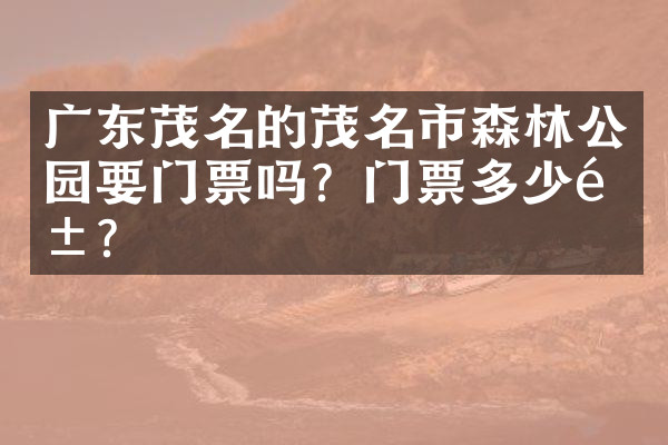 广东茂名的茂名市森林公园要门票吗？门票多少钱？