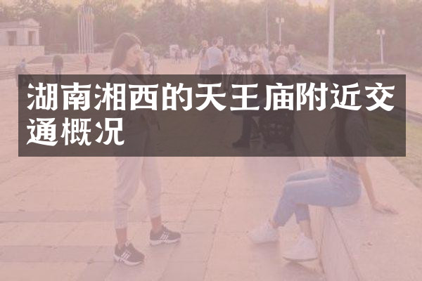 湖南湘西的天王庙附近交通概况