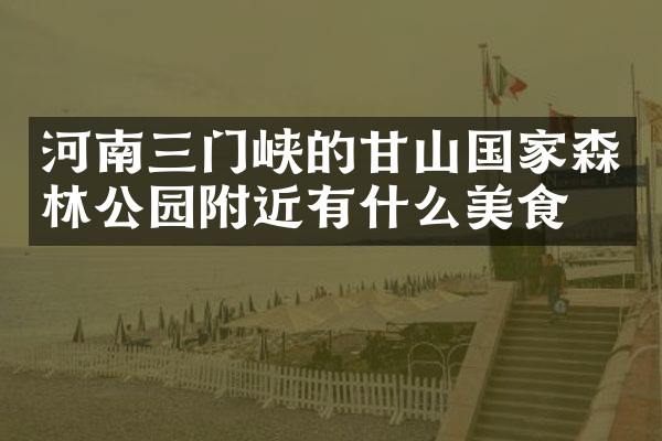 河南三门峡的甘山国家森林公园附近有什么美食
