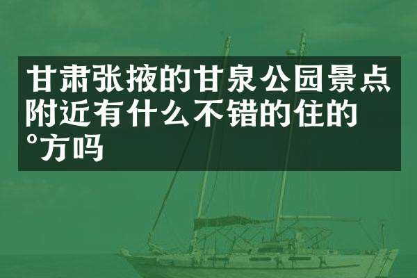 甘肃张掖的甘泉公园景点附近有什么不错的住的地方吗