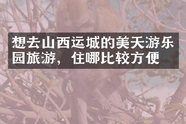 想去山西运城的美天游乐园旅游，住哪比较方便