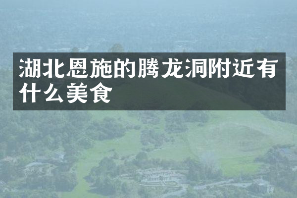 湖北恩施的腾龙洞附近有什么美食