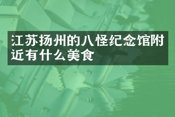江苏扬州的八怪纪念馆附近有什么美食