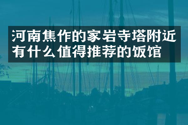 河南焦作的家岩寺塔附近有什么值得推荐的饭馆吗