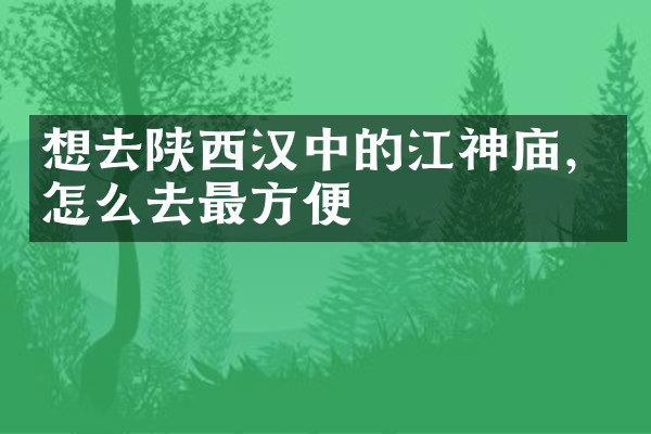 想去陕西汉中的江神庙，怎么去最方便