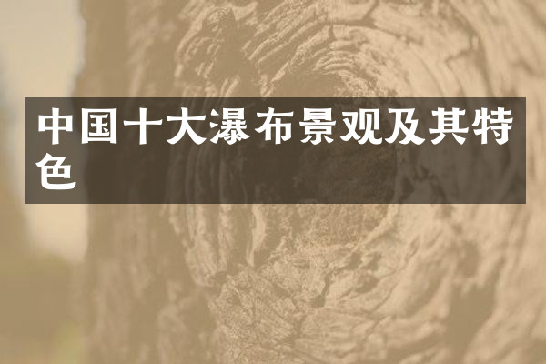 中国十大瀑布景观及其特色