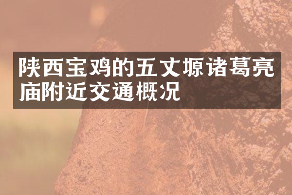 陕西宝鸡的五丈塬诸葛亮庙附近交通概况