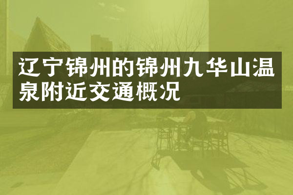 辽宁锦州的锦州九华山温泉附近交通概况
