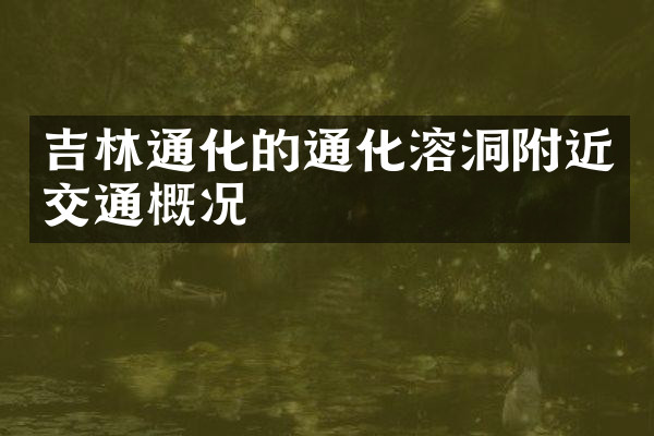 吉林通化的通化溶洞附近交通概况