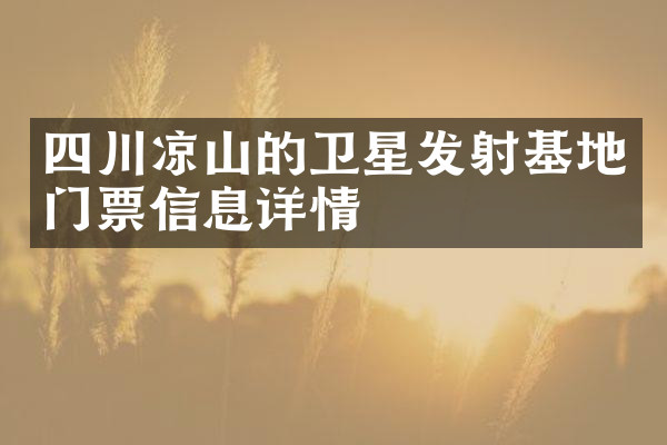 四川凉山的卫星发射基地门票信息详情